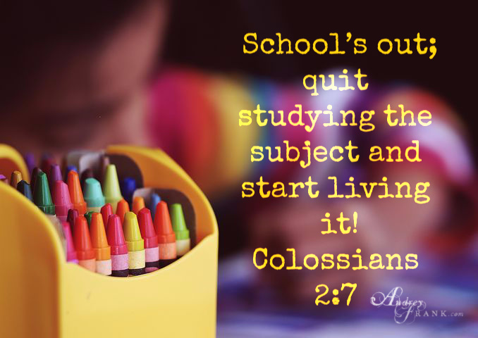 A child is coloring in the background. The camera focus is on a crayon box in the foreground. The words, "School's out; quit studying the subject and start living it!" -Colossians 2:7 are written in yellow.
